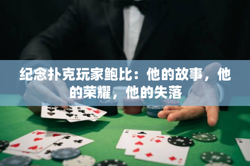 纪念扑克玩家鲍比：他的故事，他的荣耀，他的失落