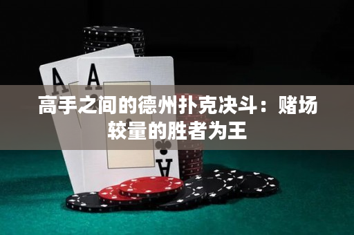 高手之间的德州扑克决斗：赌场较量的胜者为王