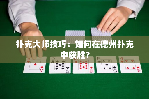 扑克大师技巧：如何在德州扑克中获胜？
