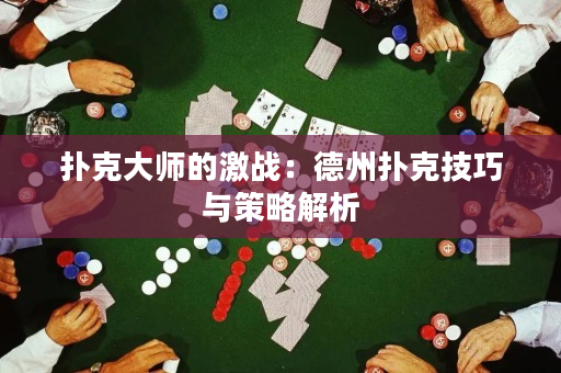 扑克大师的激战：德州扑克技巧与策略解析