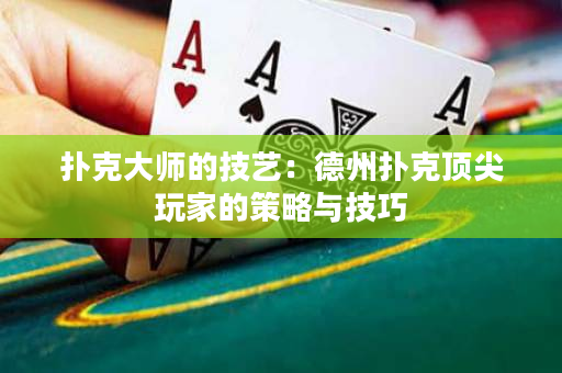 扑克大师的技艺：德州扑克顶尖玩家的策略与技巧