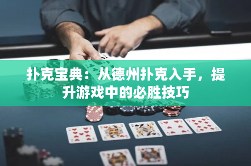 扑克宝典：从德州扑克入手，提升游戏中的必胜技巧