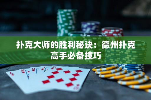 扑克大师的胜利秘诀：德州扑克高手必备技巧