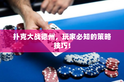 扑克大战德州，玩家必知的策略技巧！