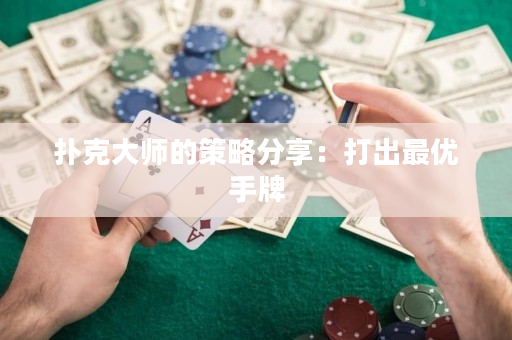 扑克大师的策略分享：打出最优手牌