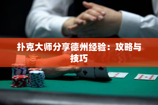 扑克大师分享德州经验：攻略与技巧