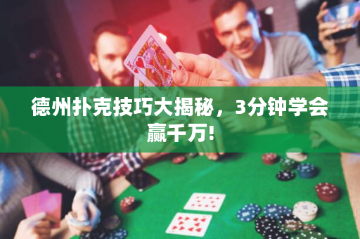 德州扑克技巧大揭秘，3分钟学会赢千万!