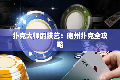 扑克大师的技艺：德州扑克全攻略