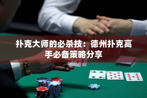 扑克大师的必杀技：德州扑克高手必备策略分享