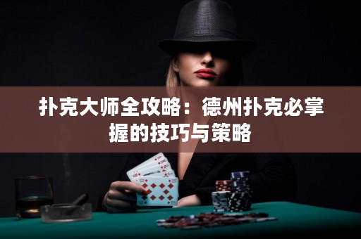 扑克大师全攻略：德州扑克必掌握的技巧与策略