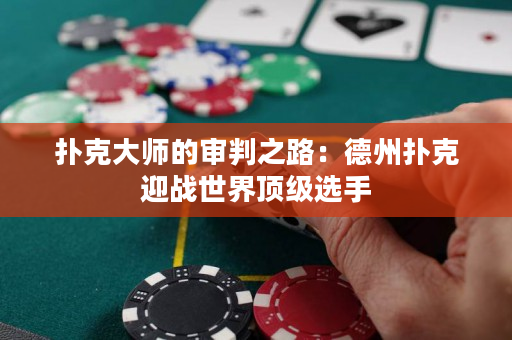 扑克大师的审判之路：德州扑克迎战世界顶级选手