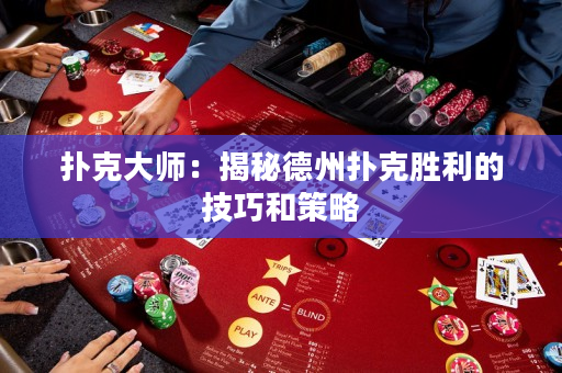 扑克大师：揭秘德州扑克胜利的技巧和策略
