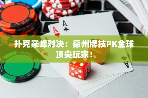 扑克巅峰对决：德州牌技PK全球顶尖玩家！
