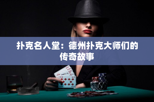 扑克名人堂：德州扑克大师们的传奇故事