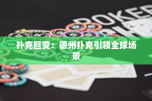 扑克巨变：德州扑克引领全球场景