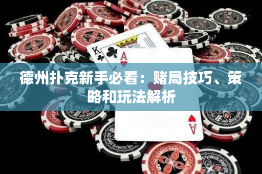 德州扑克新手必看：赌局技巧、策略和玩法解析