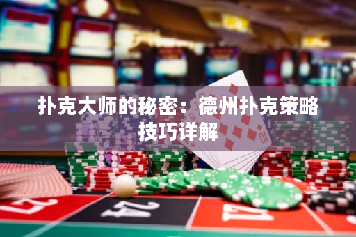 扑克大师的秘密：德州扑克策略技巧详解