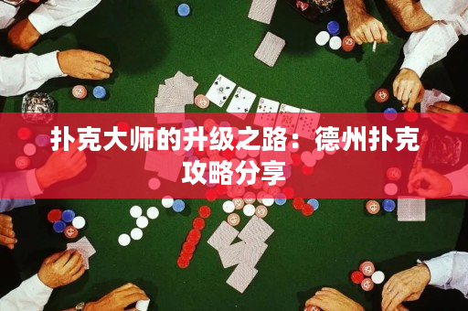 扑克大师的升级之路：德州扑克攻略分享