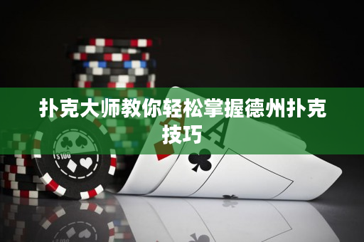 扑克大师教你轻松掌握德州扑克技巧