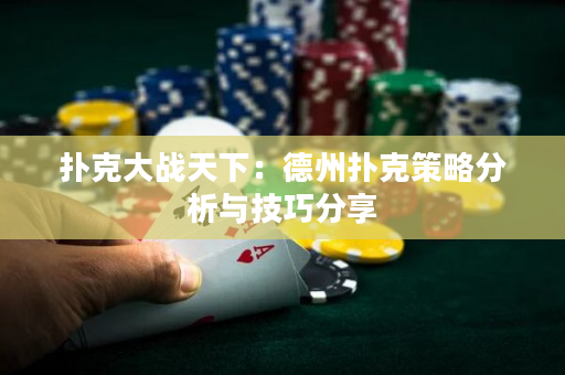 扑克大战天下：德州扑克策略分析与技巧分享