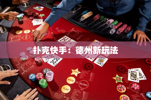 扑克快手：德州新玩法