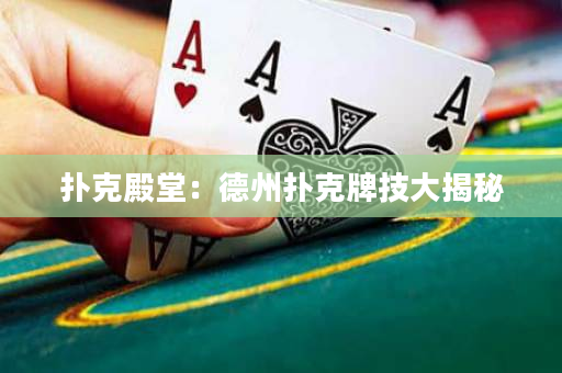扑克殿堂：德州扑克牌技大揭秘