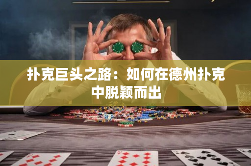 扑克巨头之路：如何在德州扑克中脱颖而出
