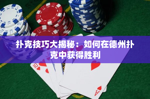 扑克技巧大揭秘：如何在德州扑克中获得胜利
