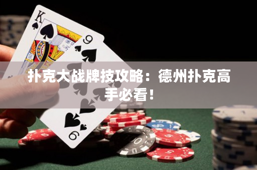 扑克大战牌技攻略：德州扑克高手必看！