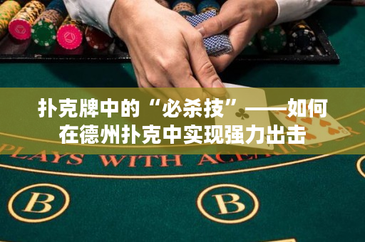 扑克牌中的“必杀技”——如何在德州扑克中实现强力出击
