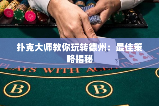 扑克大师教你玩转德州：最佳策略揭秘