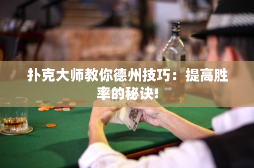 扑克大师教你德州技巧：提高胜率的秘诀!