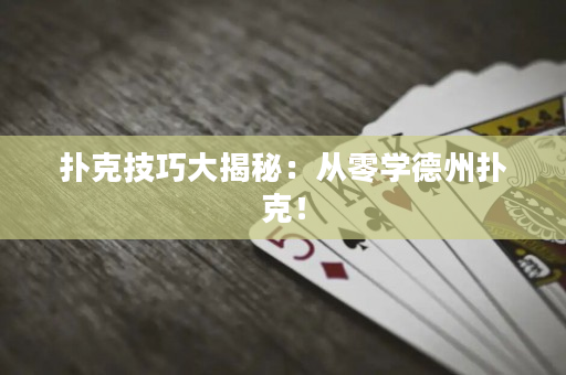 扑克技巧大揭秘：从零学德州扑克！
