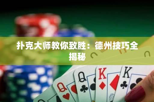 扑克大师教你致胜：德州技巧全揭秘