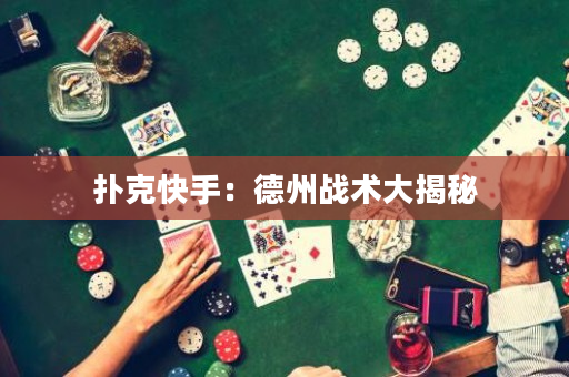 扑克快手：德州战术大揭秘