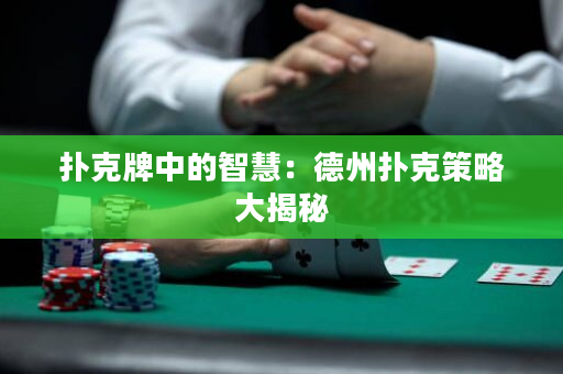 扑克牌中的智慧：德州扑克策略大揭秘