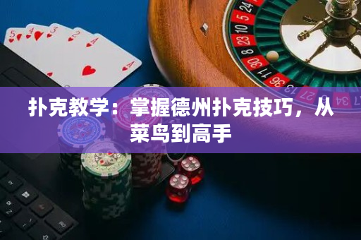 扑克教学：掌握德州扑克技巧，从菜鸟到高手