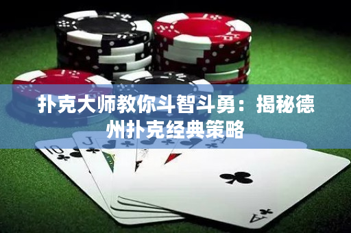 扑克大师教你斗智斗勇：揭秘德州扑克经典策略