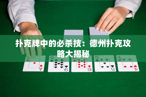 扑克牌中的必杀技：德州扑克攻略大揭秘