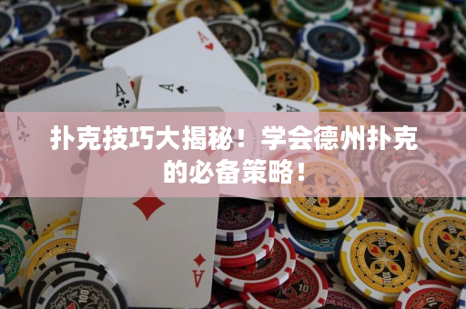 扑克技巧大揭秘！学会德州扑克的必备策略！
