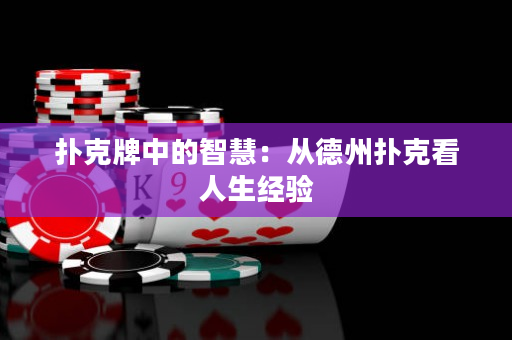 扑克牌中的智慧：从德州扑克看人生经验