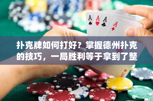 扑克牌如何打好？掌握德州扑克的技巧，一局胜利等于拿到了整个大奖！