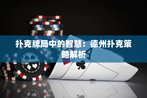 扑克牌局中的智慧：德州扑克策略解析