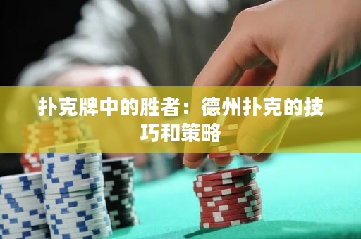 扑克牌中的胜者：德州扑克的技巧和策略