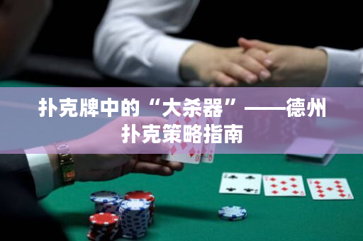 扑克牌中的“大杀器”——德州扑克策略指南