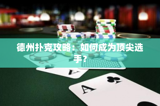 德州扑克攻略：如何成为顶尖选手？