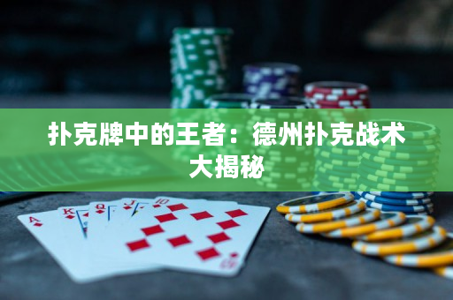 扑克牌中的王者：德州扑克战术大揭秘