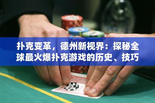 扑克变革，德州新视界：探秘全球最火爆扑克游戏的历史、技巧与玩法
