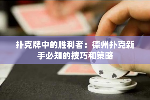 扑克牌中的胜利者：德州扑克新手必知的技巧和策略