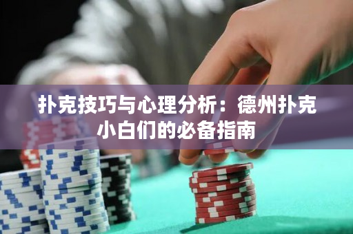 扑克技巧与心理分析：德州扑克小白们的必备指南